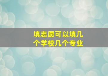 填志愿可以填几个学校几个专业