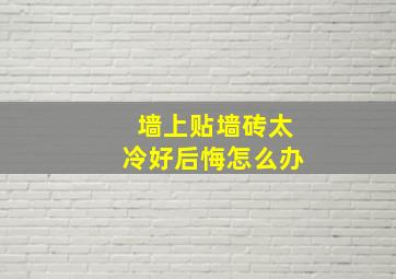 墙上贴墙砖太冷好后悔怎么办