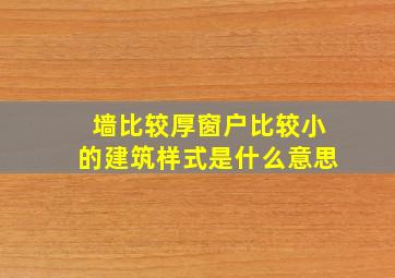 墙比较厚窗户比较小的建筑样式是什么意思