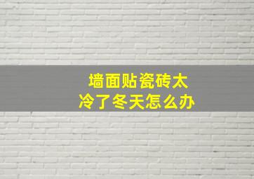 墙面贴瓷砖太冷了冬天怎么办