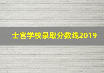 士官学校录取分数线2019