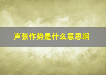 声张作势是什么意思啊