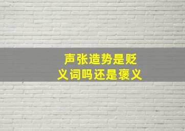 声张造势是贬义词吗还是褒义