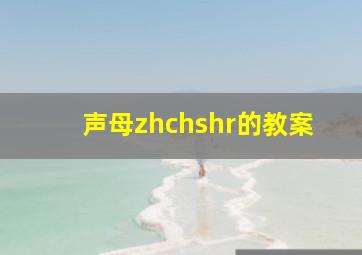 声母zhchshr的教案