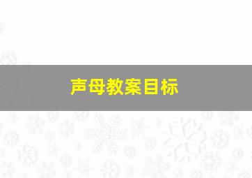 声母教案目标