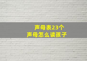 声母表23个声母怎么读孩子