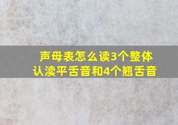 声母表怎么读3个整体认渎平舌音和4个翘舌音