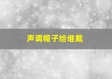 声调帽子给谁戴