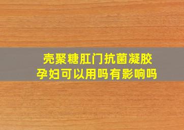 壳聚糖肛门抗菌凝胶孕妇可以用吗有影响吗