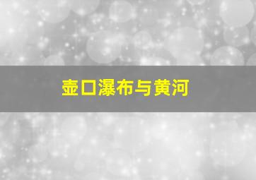 壶口瀑布与黄河