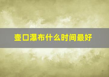 壶口瀑布什么时间最好