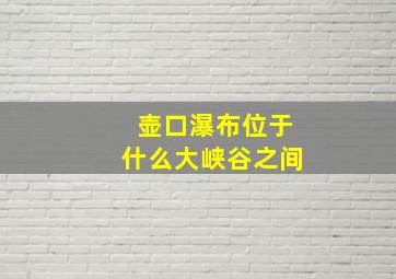 壶口瀑布位于什么大峡谷之间