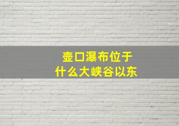 壶口瀑布位于什么大峡谷以东