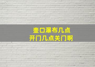 壶口瀑布几点开门几点关门啊