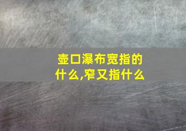 壶口瀑布宽指的什么,窄又指什么