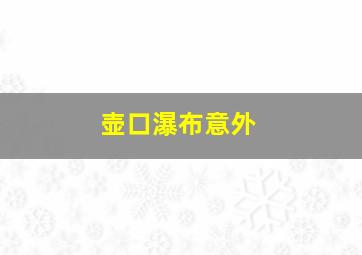 壶口瀑布意外