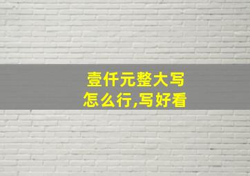 壹仟元整大写怎么行,写好看