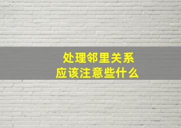 处理邻里关系应该注意些什么