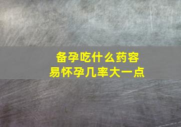 备孕吃什么药容易怀孕几率大一点