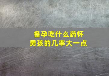 备孕吃什么药怀男孩的几率大一点