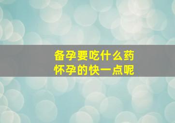 备孕要吃什么药怀孕的快一点呢