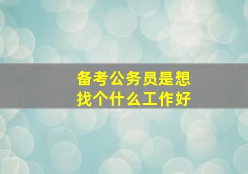 备考公务员是想找个什么工作好