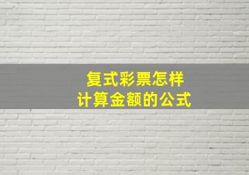 复式彩票怎样计算金额的公式