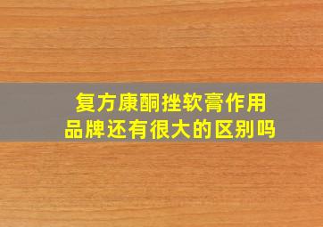 复方康酮挫软膏作用品牌还有很大的区别吗