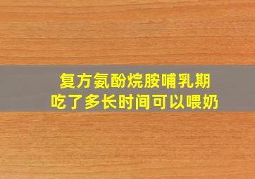 复方氨酚烷胺哺乳期吃了多长时间可以喂奶