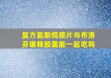 复方氨酚烷胺片与布洛芬缓释胶囊能一起吃吗