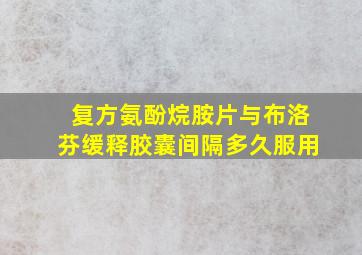 复方氨酚烷胺片与布洛芬缓释胶囊间隔多久服用