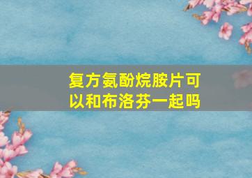 复方氨酚烷胺片可以和布洛芬一起吗