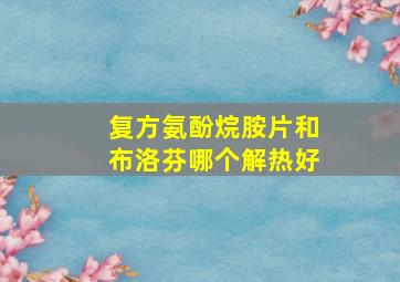 复方氨酚烷胺片和布洛芬哪个解热好