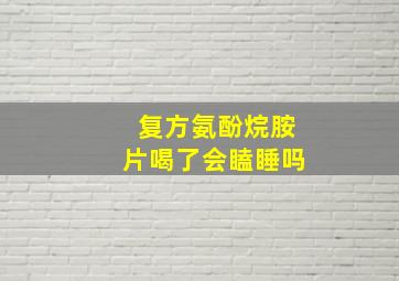 复方氨酚烷胺片喝了会瞌睡吗