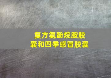 复方氨酚烷胺胶囊和四季感冒胶囊