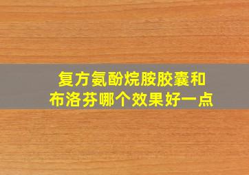 复方氨酚烷胺胶囊和布洛芬哪个效果好一点