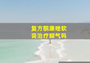 复方酮康唑软膏治疗脚气吗