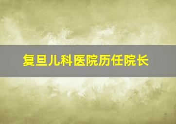 复旦儿科医院历任院长