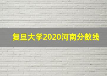 复旦大学2020河南分数线