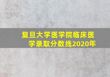 复旦大学医学院临床医学录取分数线2020年