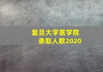 复旦大学医学院录取人数2020