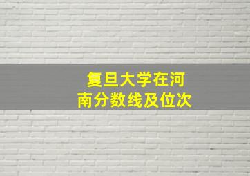 复旦大学在河南分数线及位次