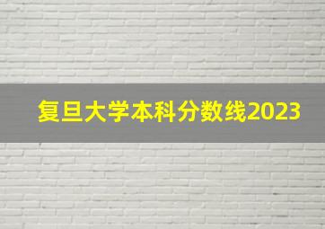 复旦大学本科分数线2023