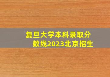 复旦大学本科录取分数线2023北京招生