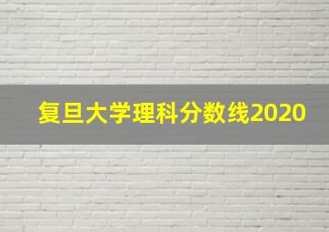 复旦大学理科分数线2020