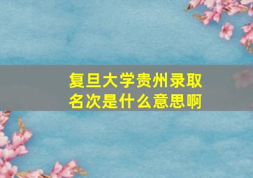 复旦大学贵州录取名次是什么意思啊