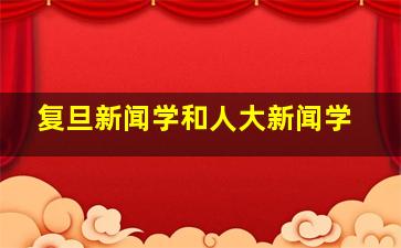 复旦新闻学和人大新闻学