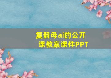 复韵母ai的公开课教案课件PPT