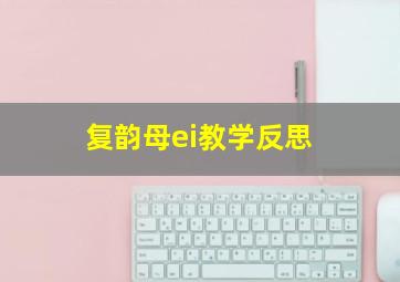 复韵母ei教学反思