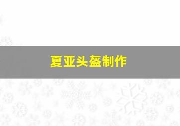 夏亚头盔制作